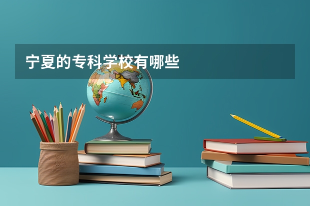宁夏的专科学校有哪些