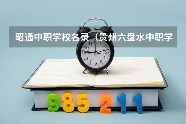 昭通中职学校名录（贵州六盘水中职学校名录）
