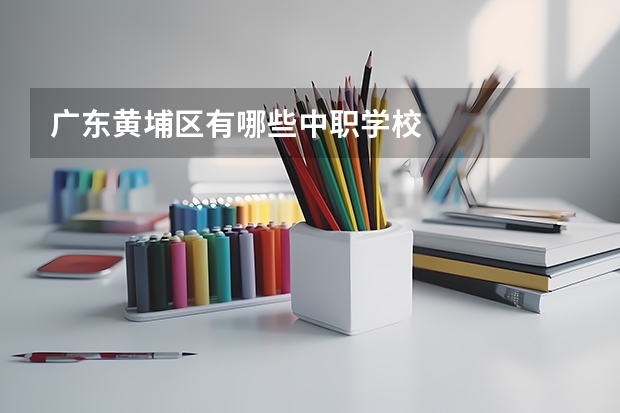 广东黄埔区有哪些中职学校