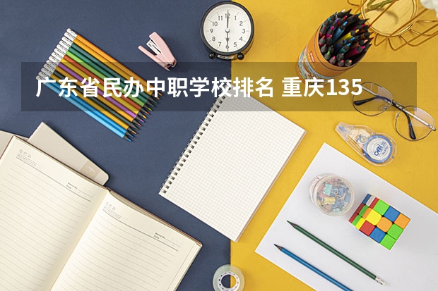 广东省民办中职学校排名 重庆135所中职学校名单