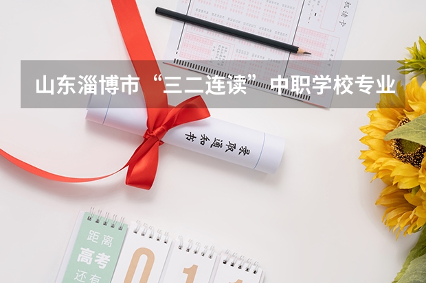 山东淄博市“三二连读”中职学校专业名单 四川中职学校名录汇总篇