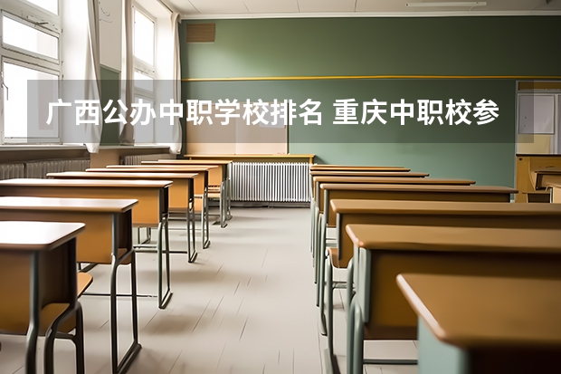 广西公办中职学校排名 重庆中职校参与“3+4”试点的中职学校17所招生计划为1400人
