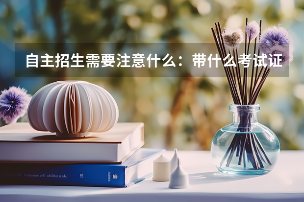 自主招生需要注意什么：带什么考试证件