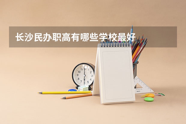 长沙民办职高有哪些学校最好