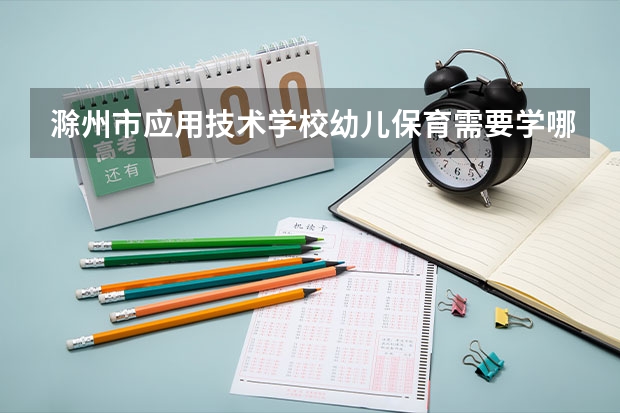 滁州市应用技术学校幼儿保育需要学哪些课程