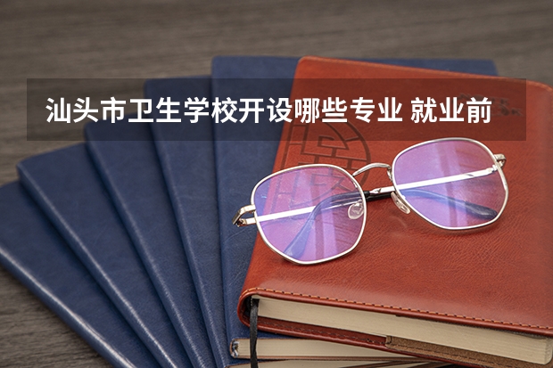汕头市卫生学校开设哪些专业 就业前景