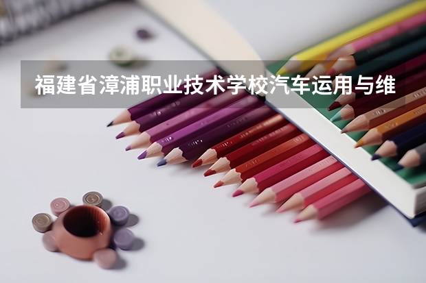 福建省漳浦职业技术学校汽车运用与维修需要学哪些课程